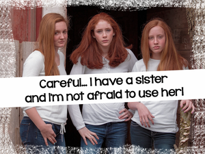 Careful... I have a sister and I'm not afraid to use her! ↓