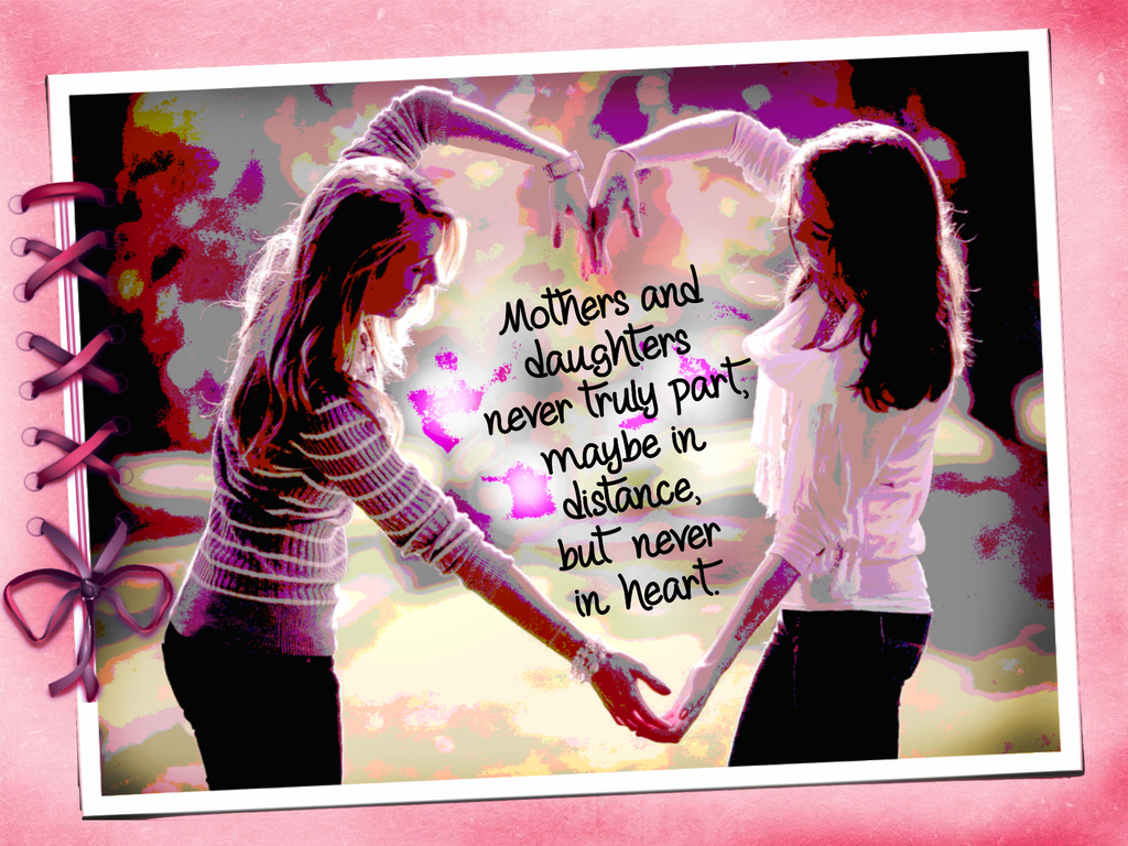 Mothers and daughters never truly part, maybe in distance, but never in heart ↓