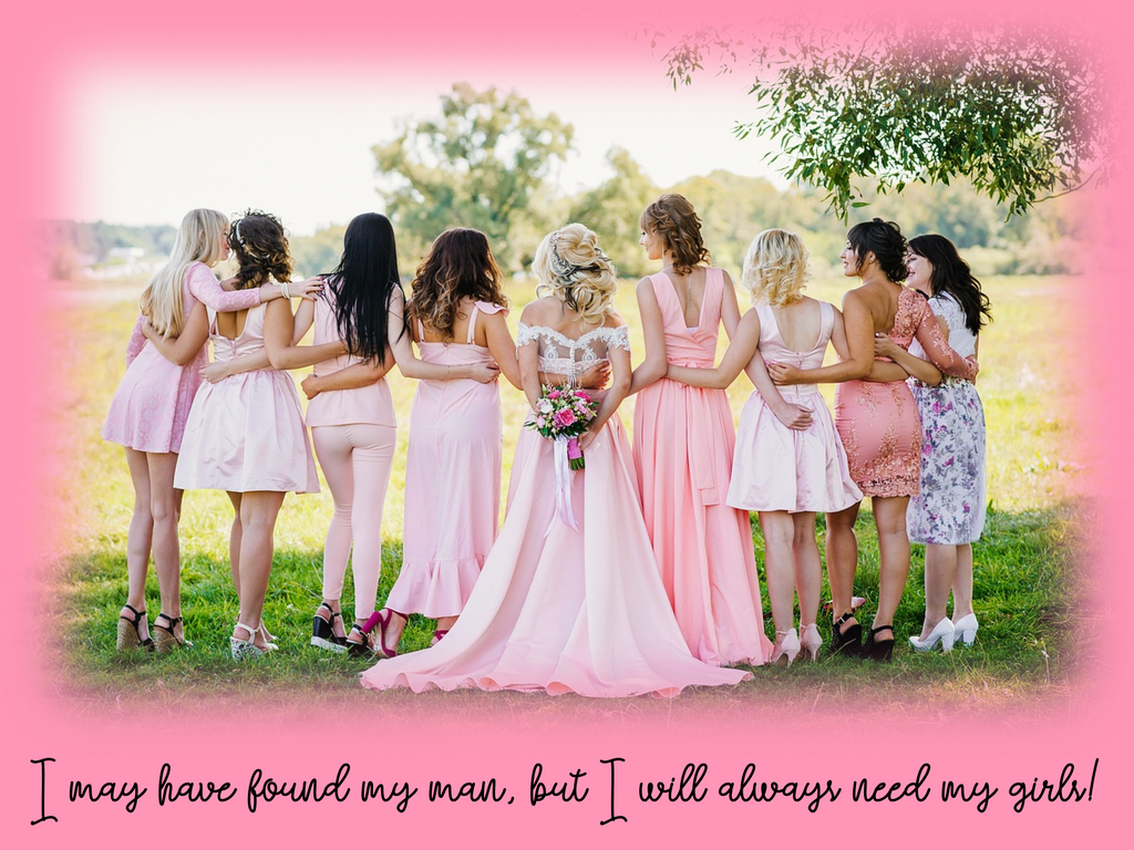I may have found my man, but I will always need my girls! ↓