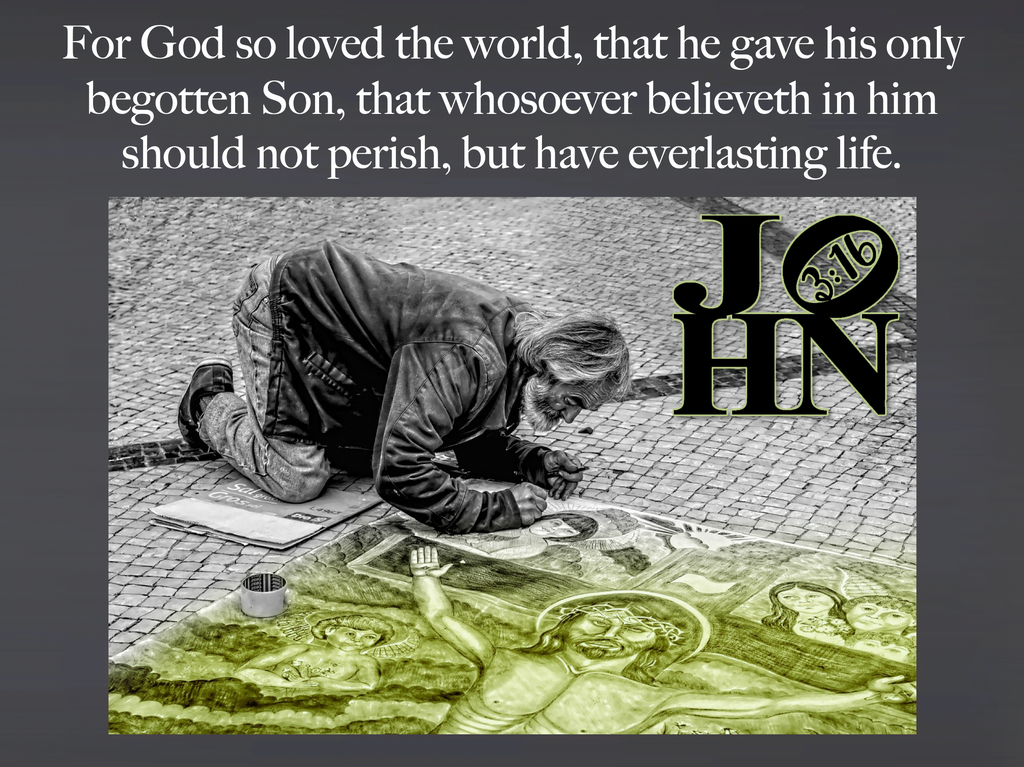 John 3:16 For God so loved the world, that he gave his only begotten Son, that whosoever believeth in him should not perish, but have everlasting life.