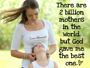 There are 2 billion mothers in the world,  but God gave me the best one.  ↓