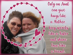Only an Aunt can give hugs like a Mother, keep secrets like a Sister and share love like a Friend. ↓