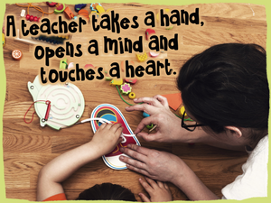 A teacher takes a hand, opens a mind, and touches a heart. ↓