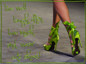 Live well, laugh often and wear the cute shoes!