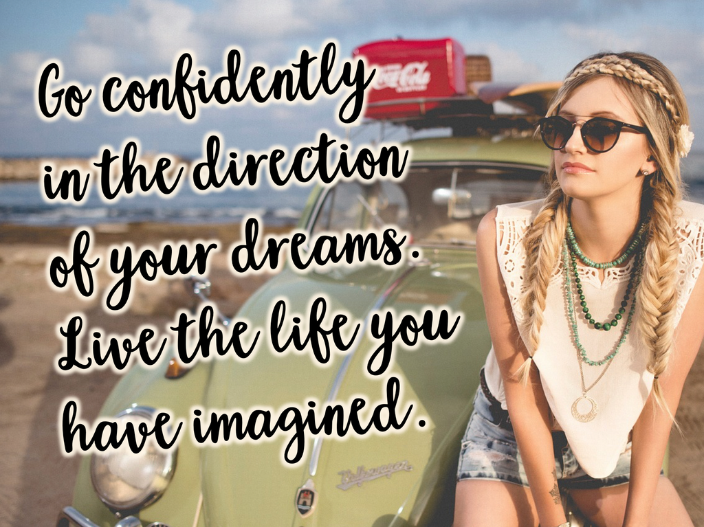 Go confidently in the direction of your dreams. Live the life you have imagined. ↓