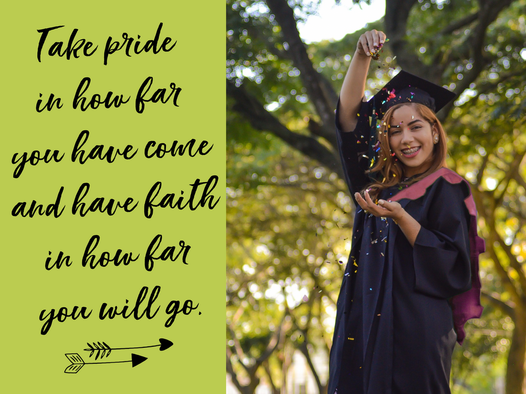 Take pride in how far you have come and have faith in how far you will go. ↓